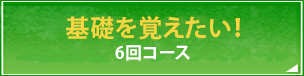 基礎を覚えたい！6回コース