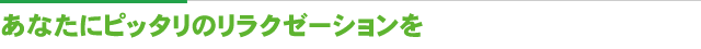 あなたにピッタリのリラクゼーションを